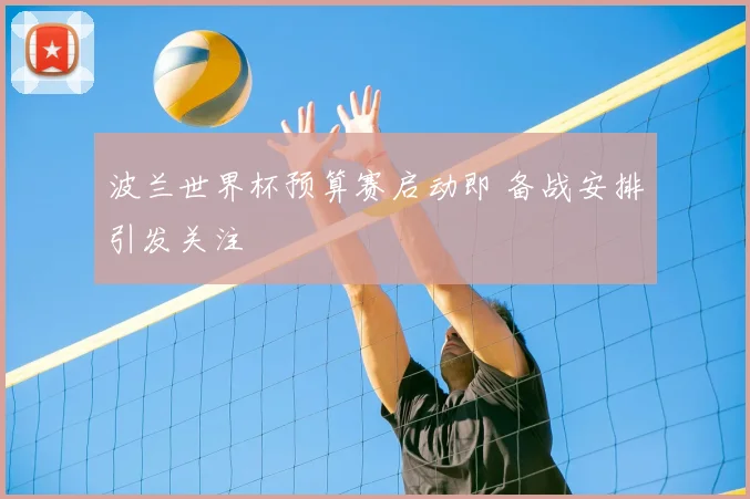波兰世界杯预算赛启动即 备战安排引发关注